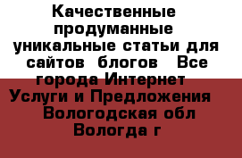 Качественные, продуманные, уникальные статьи для сайтов, блогов - Все города Интернет » Услуги и Предложения   . Вологодская обл.,Вологда г.